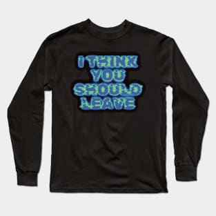 I Think You Should Leave Long Sleeve T-Shirt